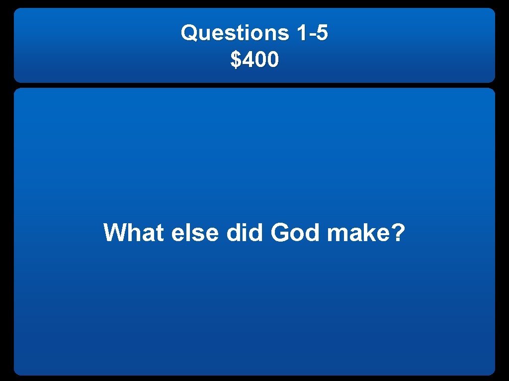 Questions 1 -5 $400 What else did God make? 
