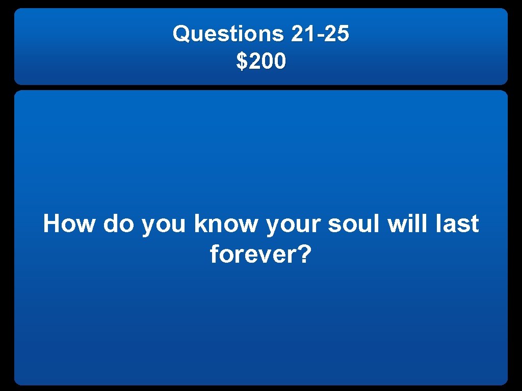 Questions 21 -25 $200 How do you know your soul will last forever? 