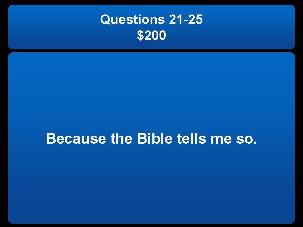 Questions 21 -25 $200 Because the Bible tells me so. 