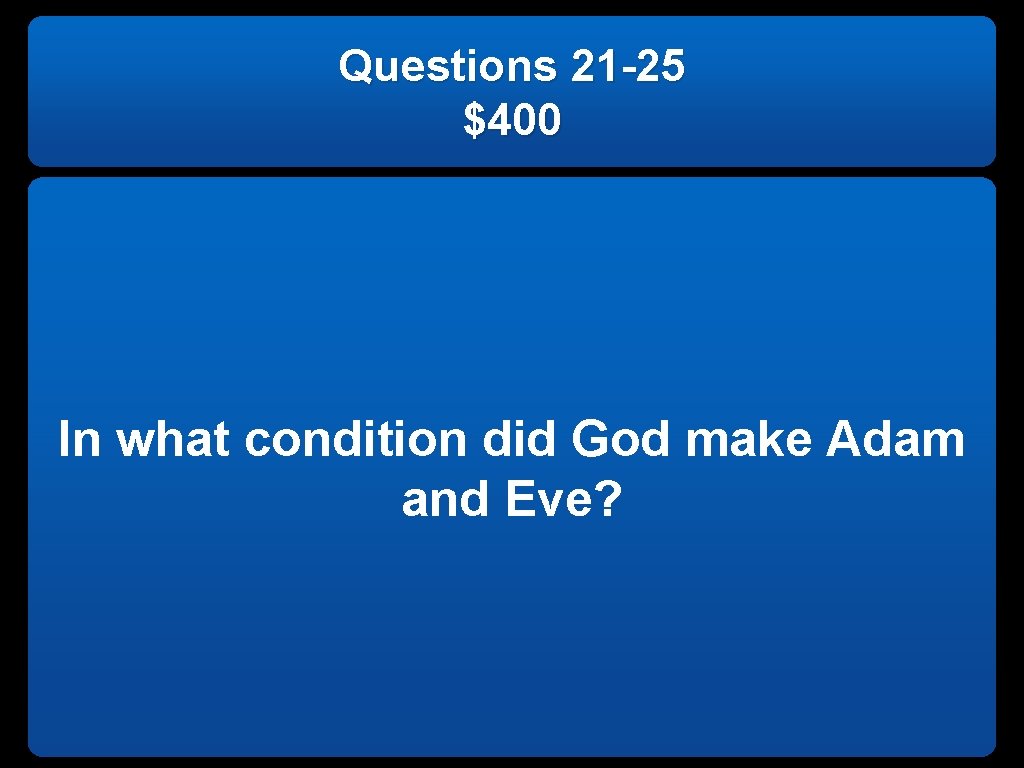 Questions 21 -25 $400 In what condition did God make Adam and Eve? 