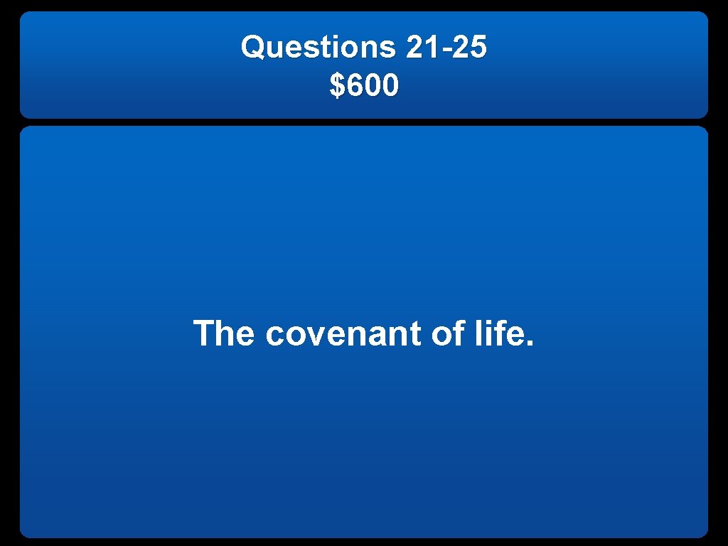 Questions 21 -25 $600 The covenant of life. 