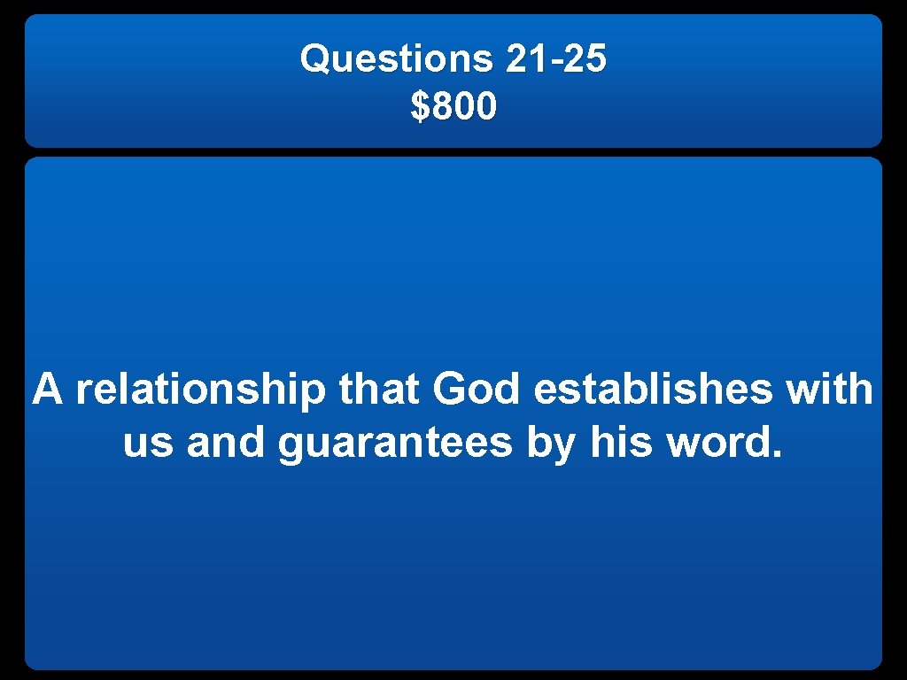 Questions 21 -25 $800 A relationship that God establishes with us and guarantees by