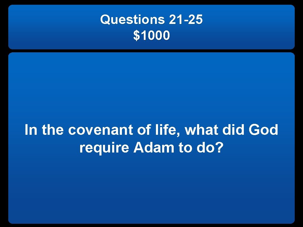 Questions 21 -25 $1000 In the covenant of life, what did God require Adam