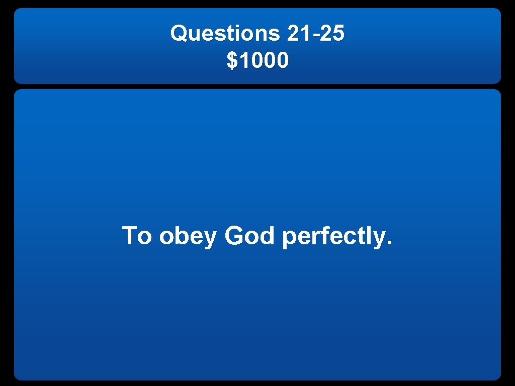 Questions 21 -25 $1000 To obey God perfectly. 