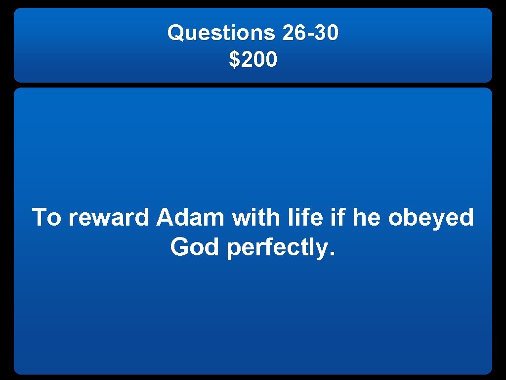 Questions 26 -30 $200 To reward Adam with life if he obeyed God perfectly.