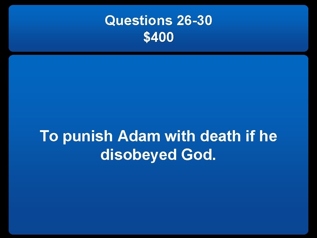 Questions 26 -30 $400 To punish Adam with death if he disobeyed God. 