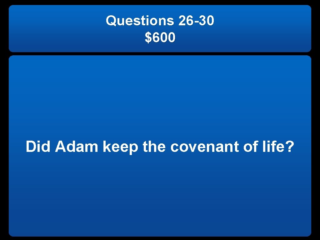 Questions 26 -30 $600 Did Adam keep the covenant of life? 