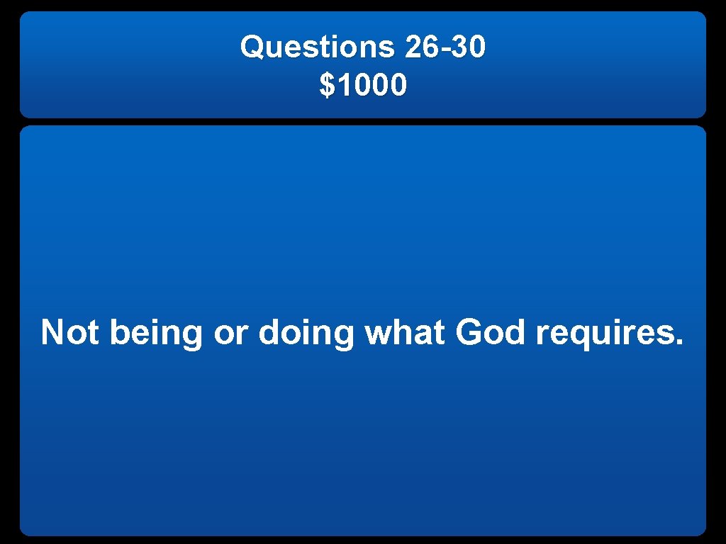 Questions 26 -30 $1000 Not being or doing what God requires. 