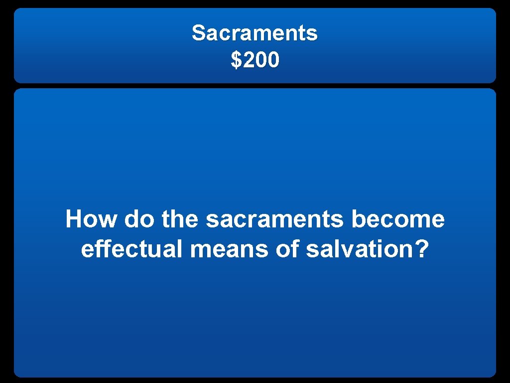Sacraments $200 How do the sacraments become effectual means of salvation? 