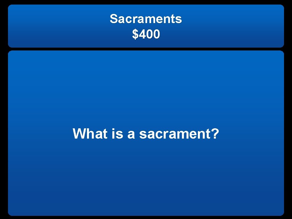 Sacraments $400 What is a sacrament? 