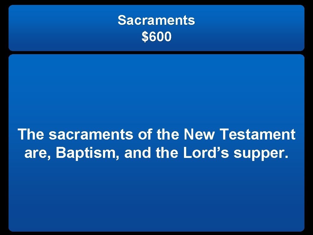 Sacraments $600 The sacraments of the New Testament are, Baptism, and the Lord’s supper.
