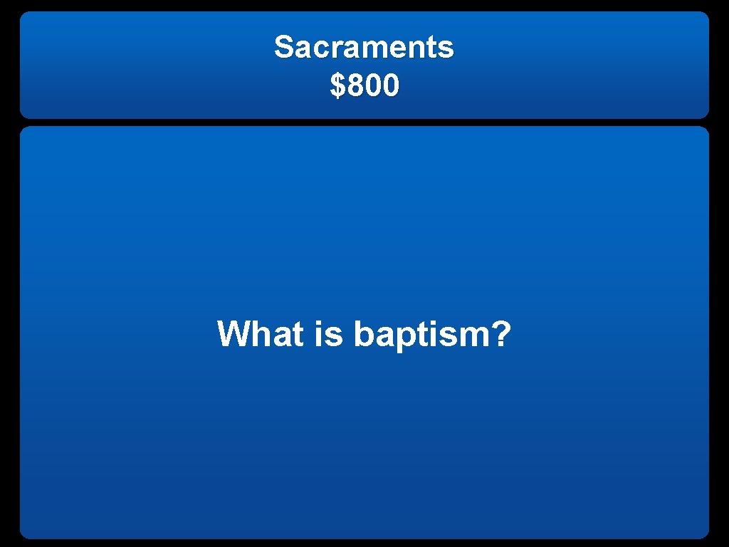Sacraments $800 What is baptism? 
