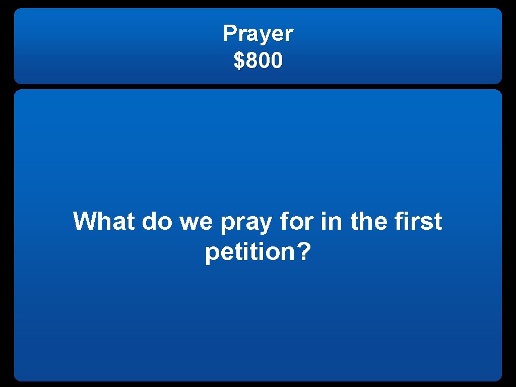 Prayer $800 What do we pray for in the first petition? 