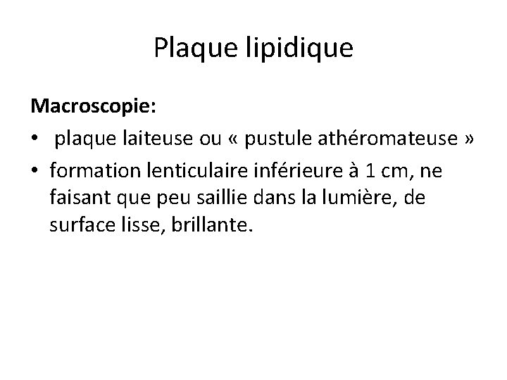 Plaque lipidique Macroscopie: • plaque laiteuse ou « pustule athéromateuse » • formation lenticulaire