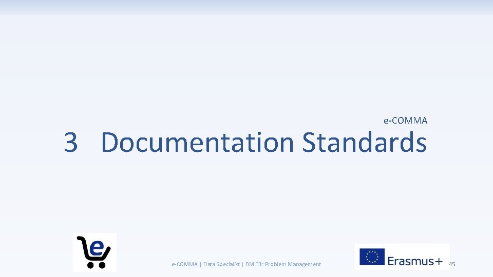 e-COMMA 3 Documentation Standards e-COMMA | Data Specialist | BM 03: Problem Management 45