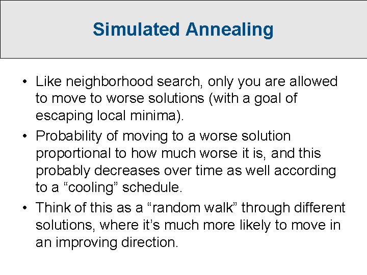 Simulated Annealing • Like neighborhood search, only you are allowed to move to worse Simulated Annealing • Like neighborhood search, only you are allowed to move to worse