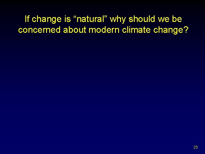 If change is “natural” why should we be concerned about modern climate change? 25