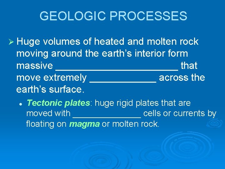 GEOLOGIC PROCESSES Ø Huge volumes of heated and molten rock moving around the earth’s