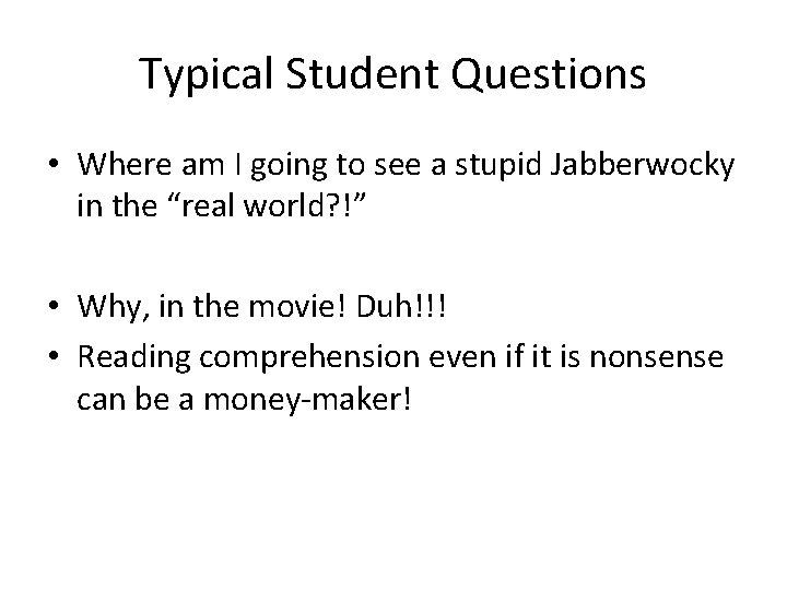 Typical Student Questions • Where am I going to see a stupid Jabberwocky in