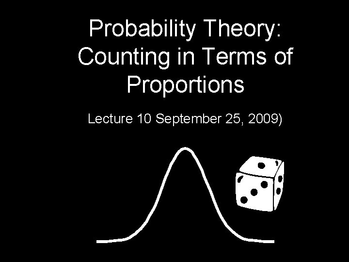 Probability Theory: Counting in Terms of Proportions Lecture 10 September 25, 2009) 