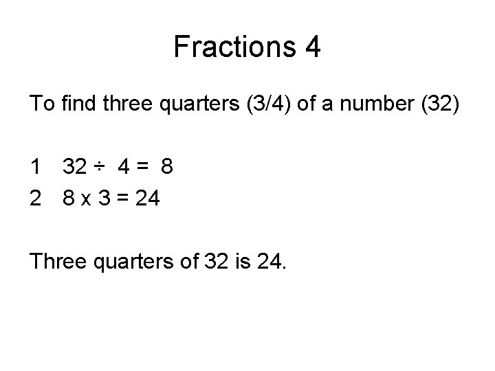 Fractions 4 To find three quarters (3/4) of a number (32) 1 32 ÷