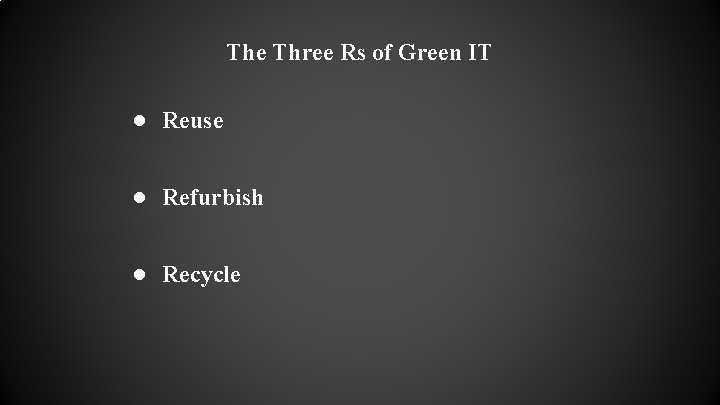 The Three Rs of Green IT ● Reuse ● Refurbish ● Recycle 