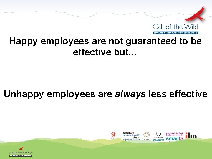 Happy employees are not guaranteed to be effective but… Unhappy employees are always less