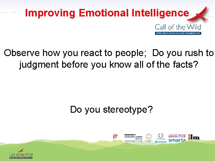 Improving Emotional Intelligence Observe how you react to people; Do you rush to judgment