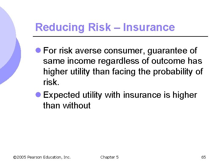 Reducing Risk – Insurance l For risk averse consumer, guarantee of same income regardless