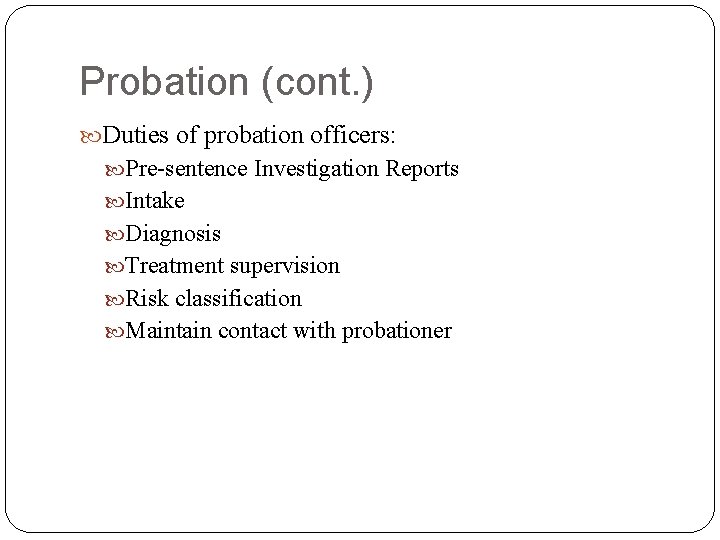 Probation (cont. ) Duties of probation officers: Pre-sentence Investigation Reports Intake Diagnosis Treatment supervision