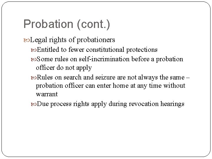 Probation (cont. ) Legal rights of probationers Entitled to fewer constitutional protections Some rules
