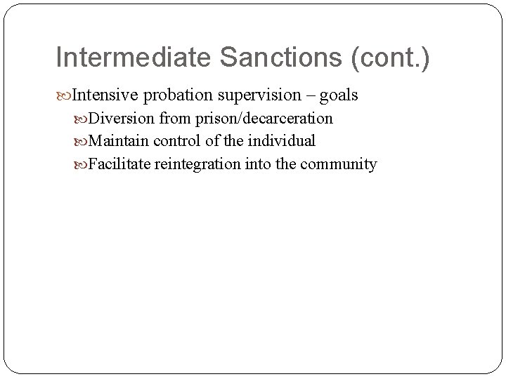 Intermediate Sanctions (cont. ) Intensive probation supervision – goals Diversion from prison/decarceration Maintain control