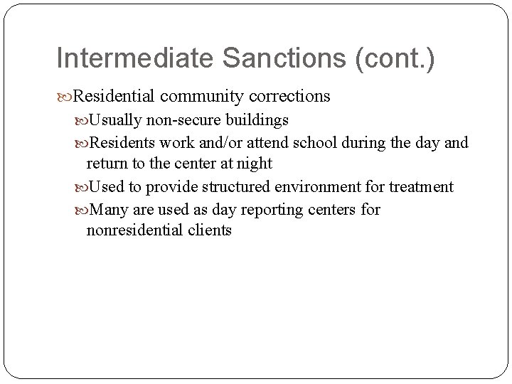 Intermediate Sanctions (cont. ) Residential community corrections Usually non-secure buildings Residents work and/or attend