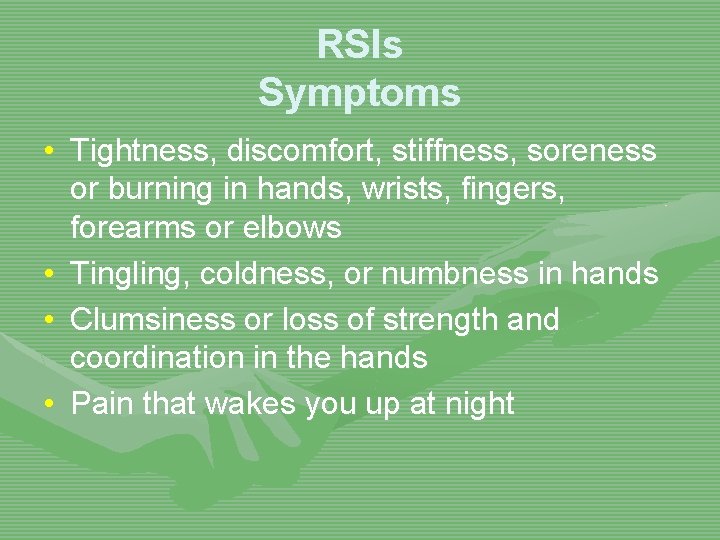 RSIs Symptoms • Tightness, discomfort, stiffness, soreness or burning in hands, wrists, fingers, forearms
