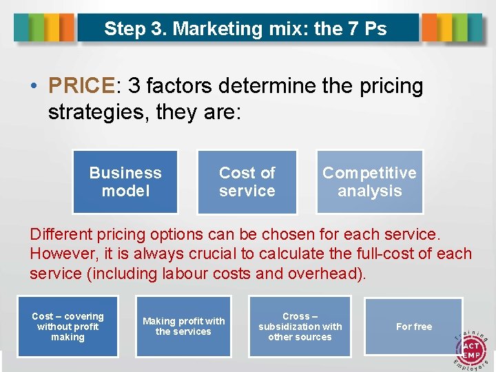 Step 3. Marketing mix: the 7 Ps • PRICE: 3 factors determine the pricing