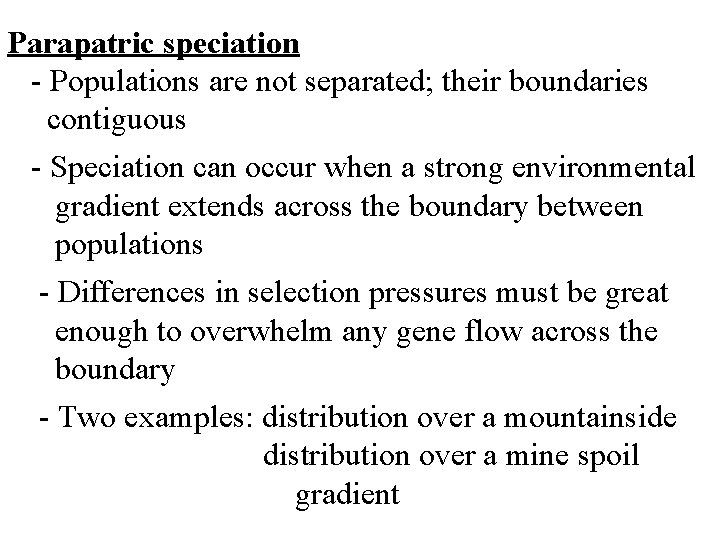 Parapatric speciation - Populations are not separated; their boundaries contiguous - Speciation can occur