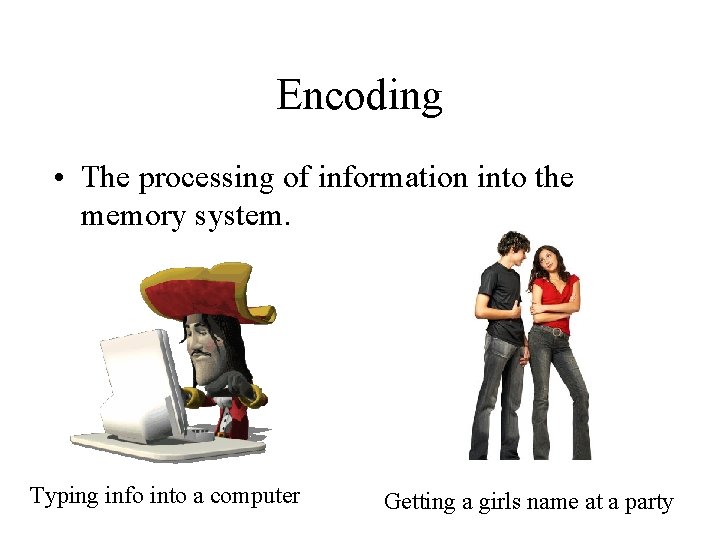Encoding • The processing of information into the memory system. Typing info into a