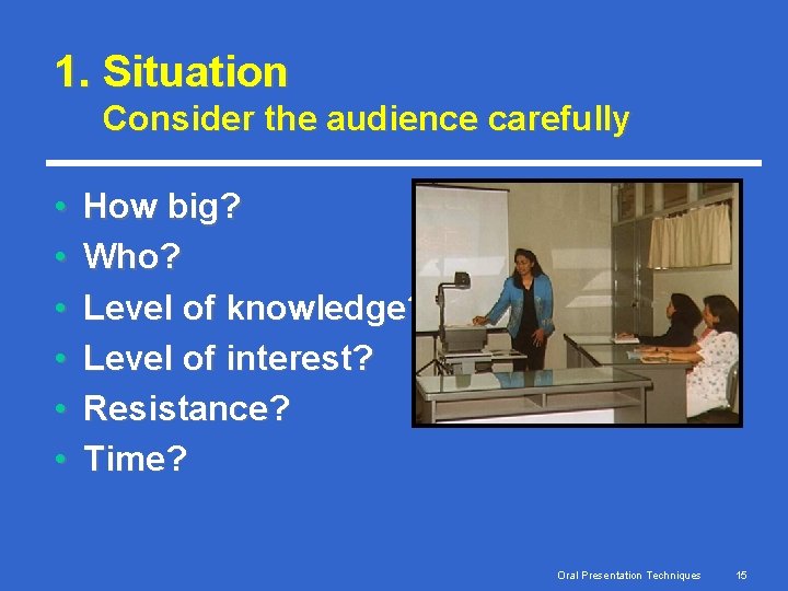 1. Situation Consider the audience carefully • • • How big? Who? Level of