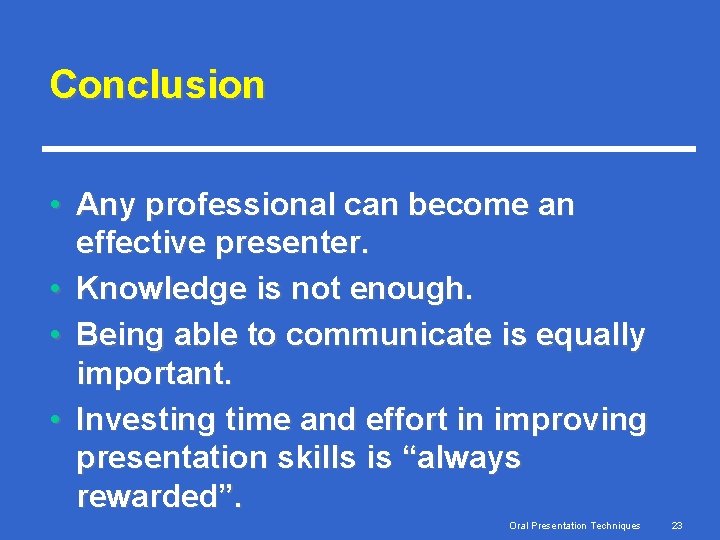 Conclusion • Any professional can become an effective presenter. • Knowledge is not enough.