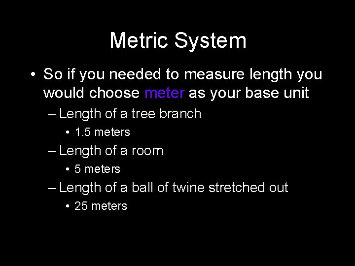 Metric System • So if you needed to measure length you would choose meter Metric System • So if you needed to measure length you would choose meter