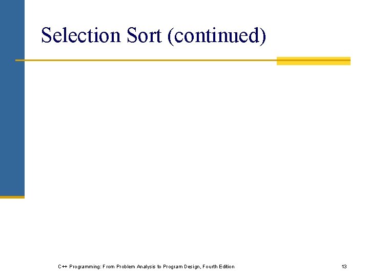 Selection Sort (continued) C++ Programming: From Problem Analysis to Program Design, Fourth Edition 13