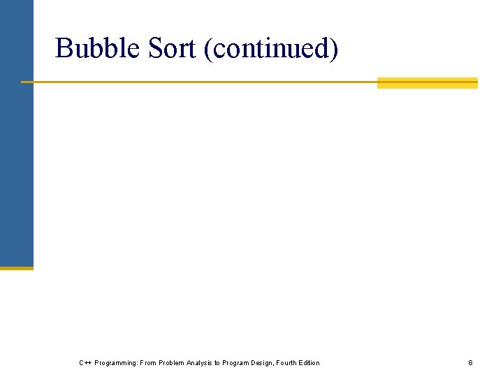 Bubble Sort (continued) C++ Programming: From Problem Analysis to Program Design, Fourth Edition 8
