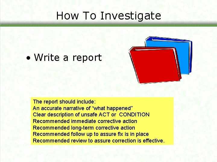 How To Investigate • Write a report The report should include: An accurate narrative