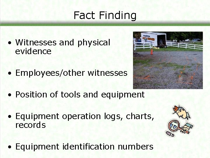 Fact Finding • Witnesses and physical evidence • Employees/other witnesses • Position of tools