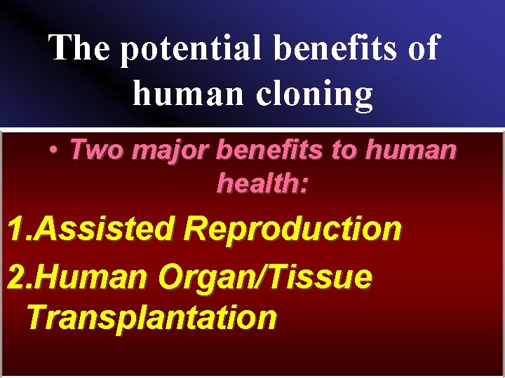 The potential benefits of human cloning • Two major benefits to human health: 1.