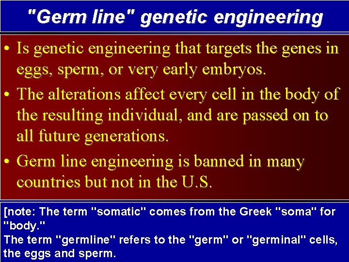 "Germ line" genetic engineering • Is genetic engineering that targets the genes in eggs,