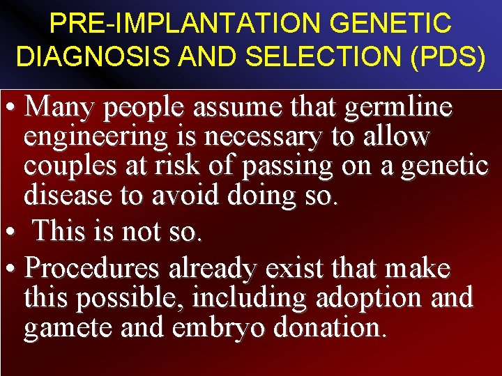 PRE-IMPLANTATION GENETIC DIAGNOSIS AND SELECTION (PDS) • Many people assume that germline engineering is