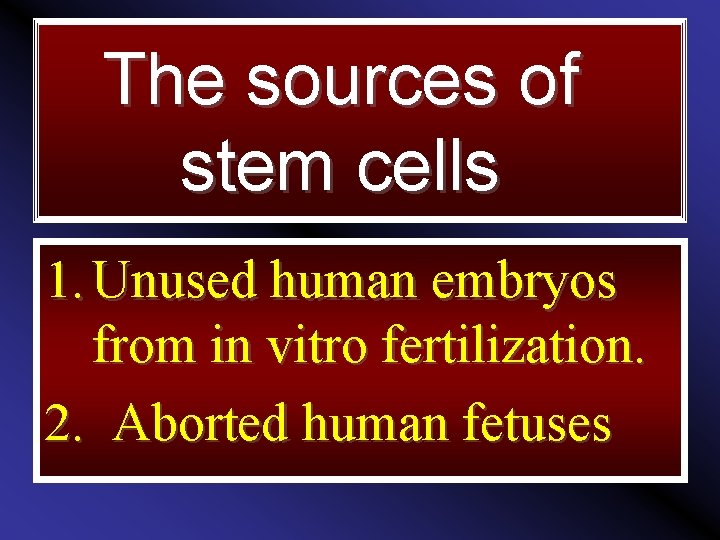 The sources of stem cells 1. Unused human embryos from in vitro fertilization. 2.