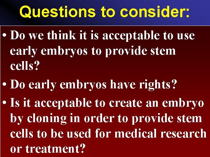 Questions to consider: • Do we think it is acceptable to use early embryos