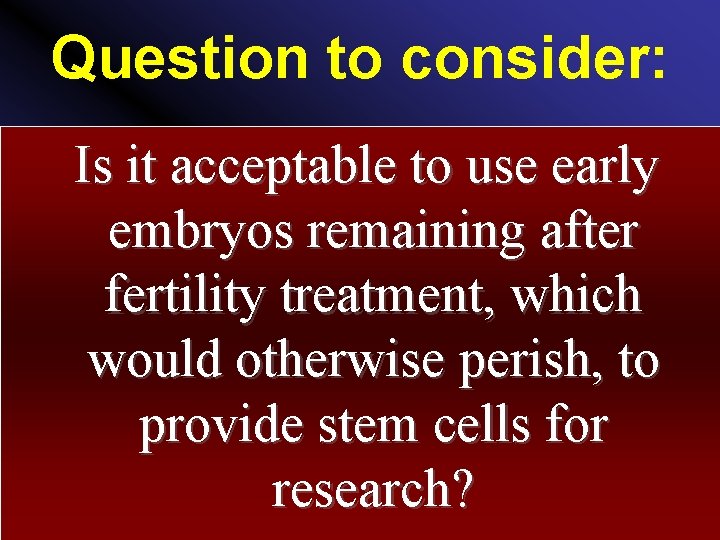 Question to consider: Is it acceptable to use early embryos remaining after fertility treatment,